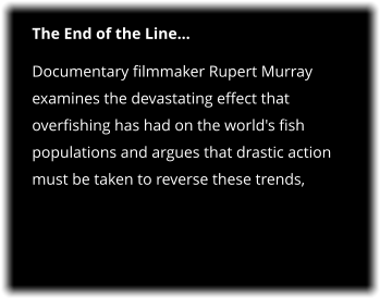 The End of the Line Documentary filmmaker Rupert Murray examines the devastating effect that overfishing has had on the world's fish populations and argues that drastic action must be taken to reverse these trends,